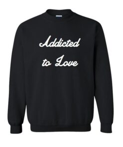 Addicted To Love Sweatshirt