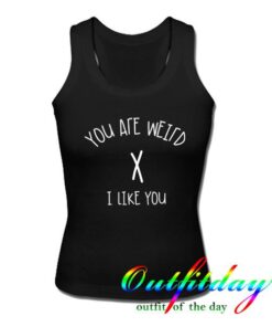 You Are Weird I Like You tanktop