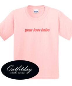 Your Loss Babe T Shirt