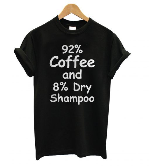 92% Coffee, 8% Dry Shampoo T shirt